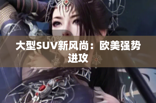 大型SUV新风尚：欧美强势进攻