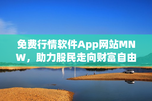 免费行情软件App网站MNW，助力股民走向财富自由