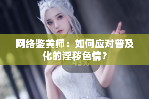 网络鉴黄师：如何应对普及化的淫秽色情？