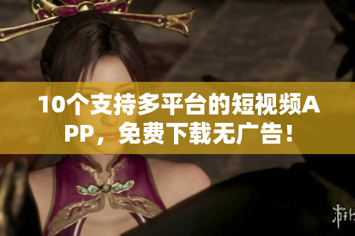 10个支持多平台的短视频APP，免费下载无广告！