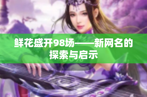 鲜花盛开98场——新网名的探索与启示