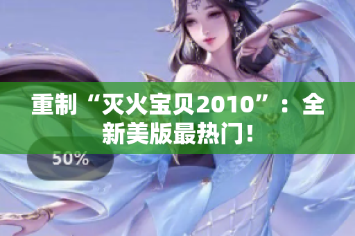 重制“灭火宝贝2010”：全新美版最热门！