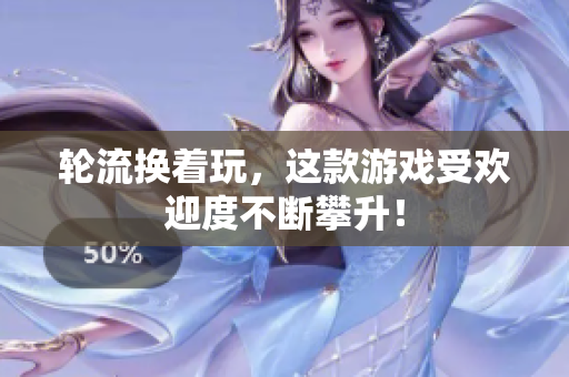 轮流换着玩，这款游戏受欢迎度不断攀升！