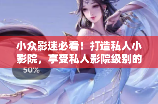 小众影迷必看！打造私人小影院，享受私人影院级别的电影体验