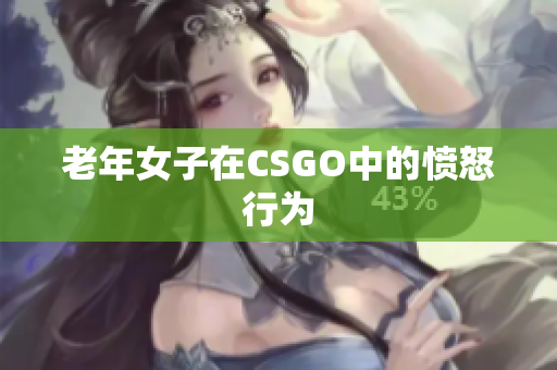 老年女子在CSGO中的愤怒行为