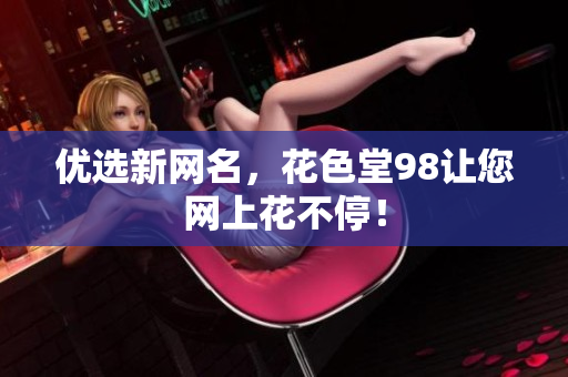 优选新网名，花色堂98让您网上花不停！