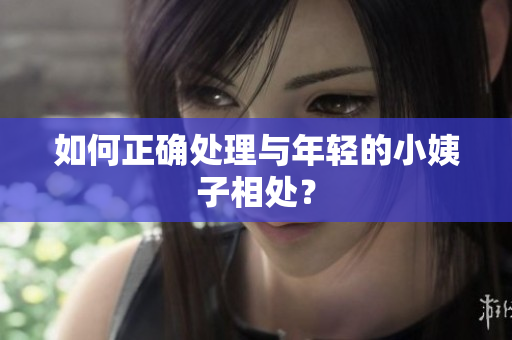 如何正确处理与年轻的小姨子相处？