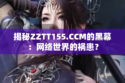 揭秘ZZTT155.CCM的黑幕：网络世界的祸患？