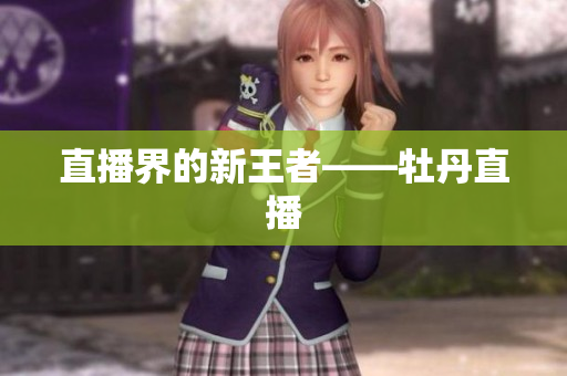 直播界的新王者——牡丹直播