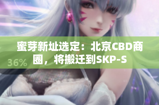 蜜芽新址选定：北京CBD商圈，将搬迁到SKP-S