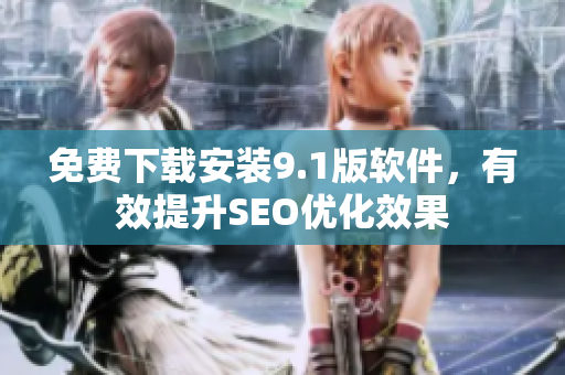 免费下载安装9.1版软件，有效提升SEO优化效果