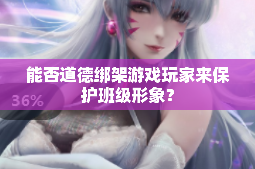 能否道德绑架游戏玩家来保护班级形象？