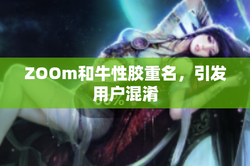 ZOOm和牛性胶重名，引发用户混淆