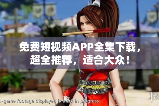 免费短视频APP全集下载，超全推荐，适合大众！
