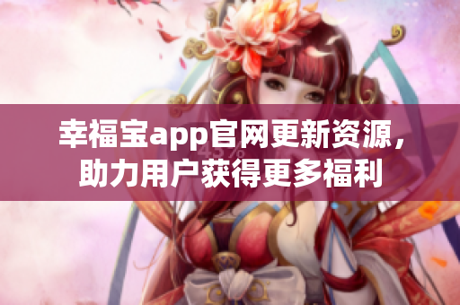 幸福宝app官网更新资源，助力用户获得更多福利