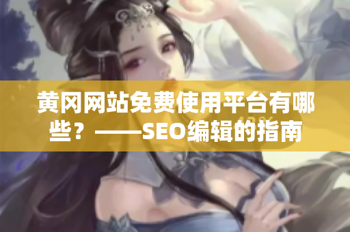 黄冈网站免费使用平台有哪些？——SEO编辑的指南