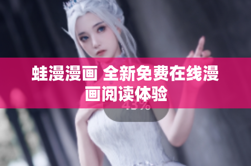 蛙漫漫画 全新免费在线漫画阅读体验