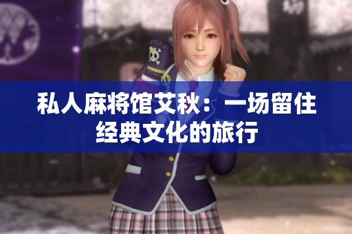 私人麻将馆艾秋：一场留住经典文化的旅行