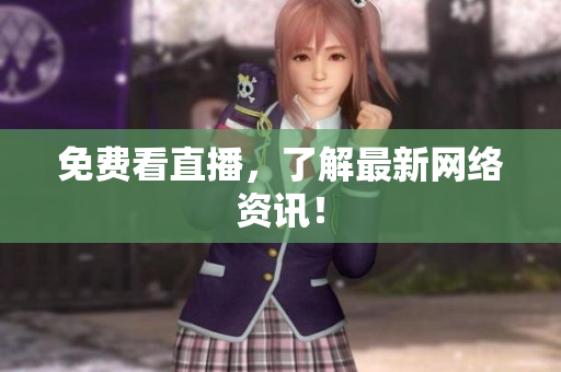 免费看直播，了解最新网络资讯！