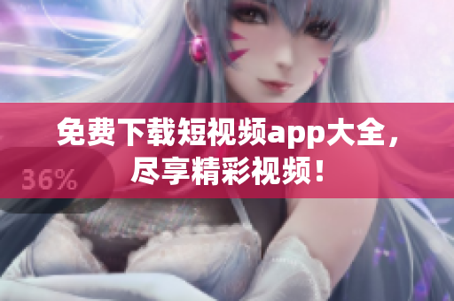 免费下载短视频app大全，尽享精彩视频！