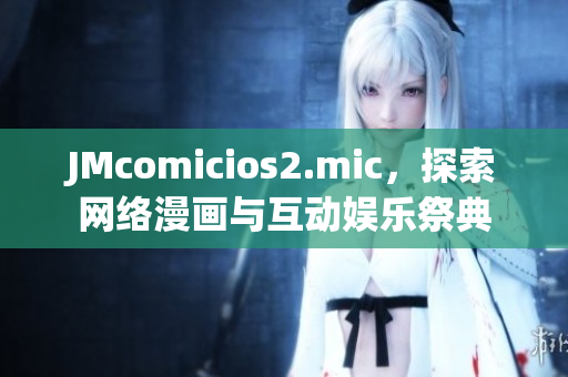 JMcomicios2.mic，探索网络漫画与互动娱乐祭典