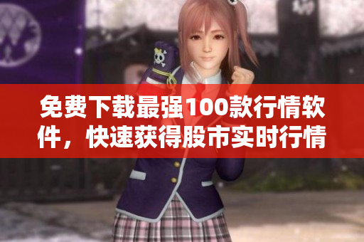 免费下载最强100款行情软件，快速获得股市实时行情