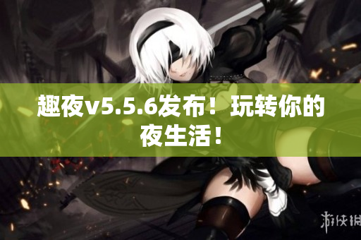 趣夜v5.5.6发布！玩转你的夜生活！