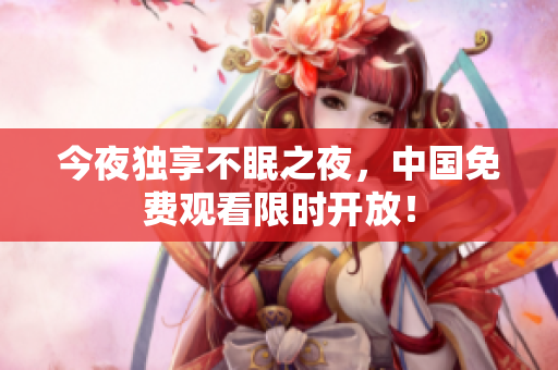 今夜独享不眠之夜，中国免费观看限时开放！