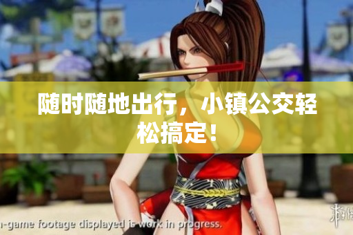 随时随地出行，小镇公交轻松搞定！