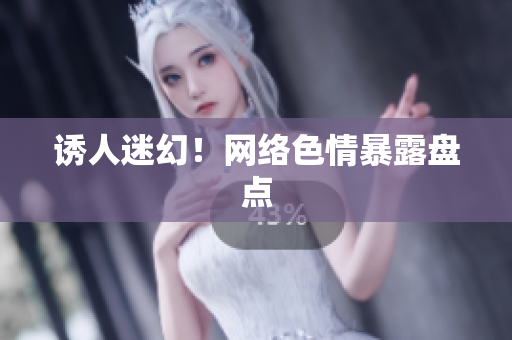 诱人迷幻！网络色情暴露盘点