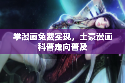 学漫画免费实现，土豪漫画科普走向普及