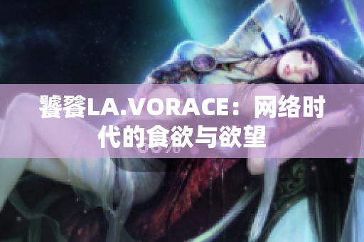 饕餮LA.VORACE：网络时代的食欲与欲望