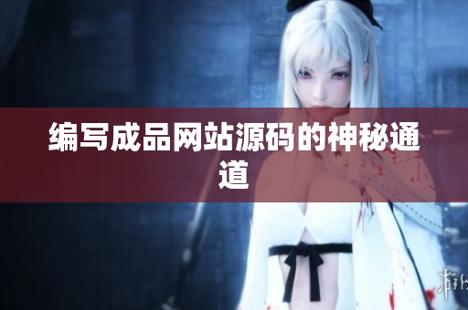 编写成品网站源码的神秘通道