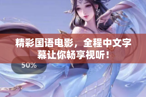 精彩国语电影，全程中文字幕让你畅享视听！