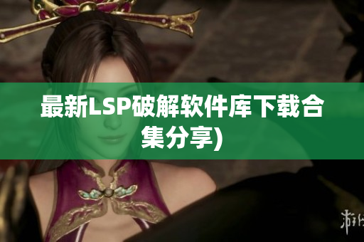 最新LSP破解软件库下载合集分享)
