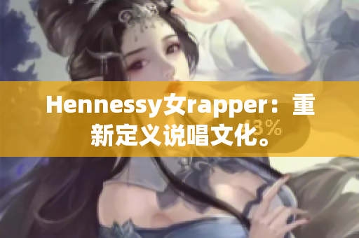 Hennessy女rapper：重新定义说唱文化。