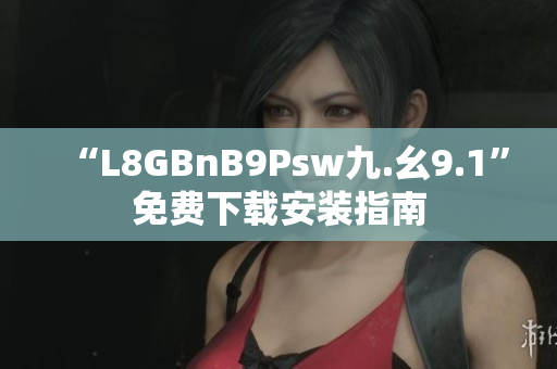“L8GBnB9Psw九.幺9.1”免费下载安装指南