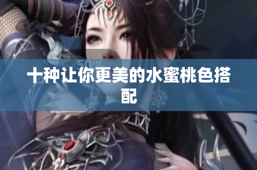 十种让你更美的水蜜桃色搭配
