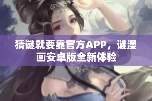 猜谜就要靠官方APP，谜漫画安卓版全新体验