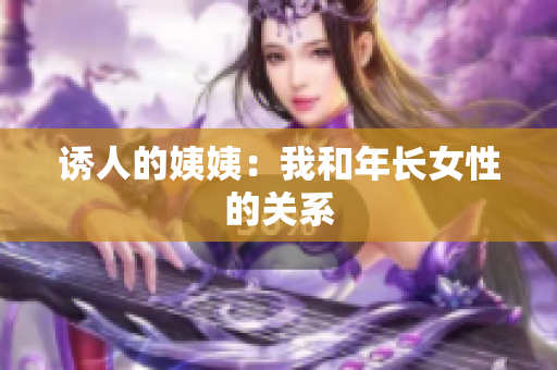 诱人的姨姨：我和年长女性的关系