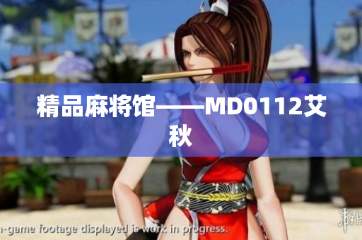 精品麻将馆——MD0112艾秋