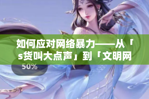 如何应对网络暴力——从「s货叫大点声」到「文明网络」的转变