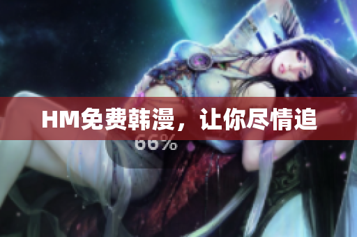 HM免费韩漫，让你尽情追