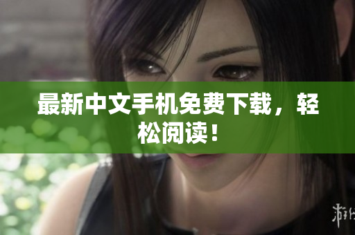 最新中文手机免费下载，轻松阅读！