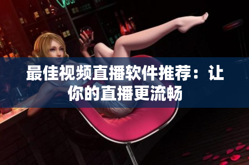 最佳视频直播软件推荐：让你的直播更流畅