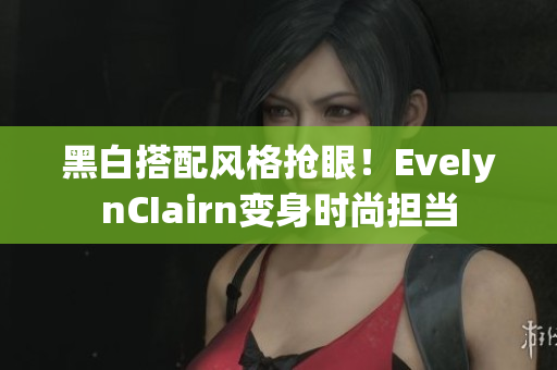 黑白搭配风格抢眼！EveIynCIairn变身时尚担当