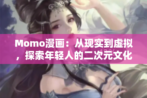 Momo漫画：从现实到虚拟，探索年轻人的二次元文化行为