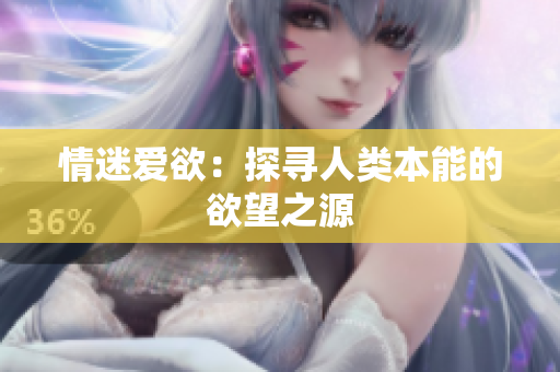 情迷爱欲：探寻人类本能的欲望之源
