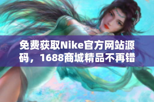 免费获取Nike官方网站源码，1688商城精品不再错过