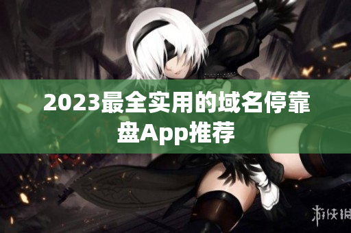 2023最全实用的域名停靠盘App推荐